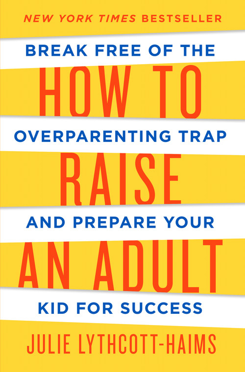 How to Raise an Adult (Break Free of the Overparenting Trap and Prepare Your Kid for Success) by Julie Lythcott-Haims, 9781627791779