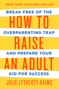 How to Raise an Adult (Break Free of the Overparenting Trap and Prepare Your Kid for Success) by Julie Lythcott-Haims, 9781627791779