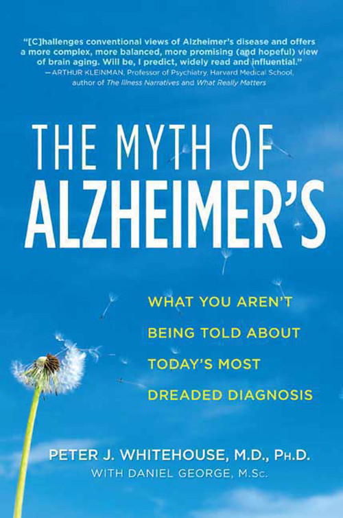 The Myth of Alzheimer's (What You Aren't Being Told About Today's Most Dreaded Diagnosis) by Peter J. Whitehouse, M.D., Daniel George, M.Sc., 9780312368173