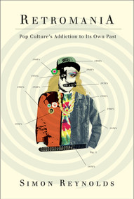 Retromania (Pop Culture's Addiction to Its Own Past) by Simon Reynolds, 9780865479944