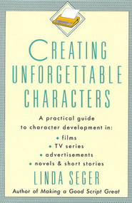 Creating Unforgettable Characters (A Practical Guide to Character Development in Films, TV Series, Advertisements, Novels & Short Stories) by Linda Seger, 9780805011715
