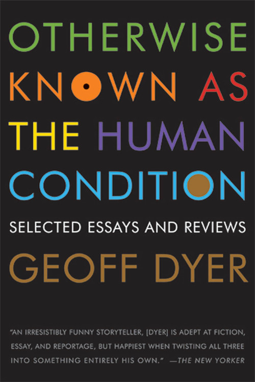 Otherwise Known as the Human Condition (Selected Essays and Reviews) by Geoff Dyer, 9781555975791