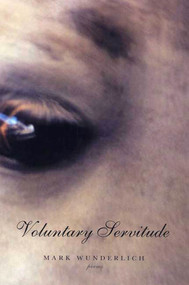 Voluntary Servitude (Poems) by Mark Wunderlich, 9781555974084
