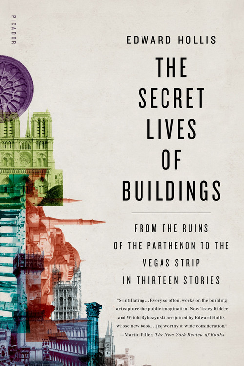 The Secret Lives of Buildings (From the Ruins of the Parthenon to the Vegas Strip in Thirteen Stories) by Edward Hollis, 9780312655365