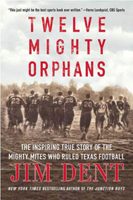 Twelve Mighty Orphans (The Inspiring True Story of the Mighty Mites Who Ruled Texas Football) by Jim Dent, 9780312384876