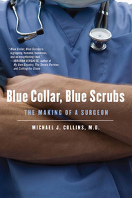 Blue Collar, Blue Scrubs (The Making of a Surgeon) by Dr. Michael J. Collins, 9780312610913