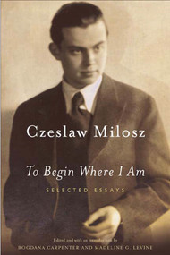 To Begin Where I Am (Selected Essays) by Czeslaw Milosz, Madeline Levine, Bogdana Carpenter, 9780374528591