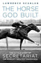 The Horse God Built (The Untold Story of Secretariat, the World's Greatest Racehorse) by Lawrence Scanlan, 9780312382254