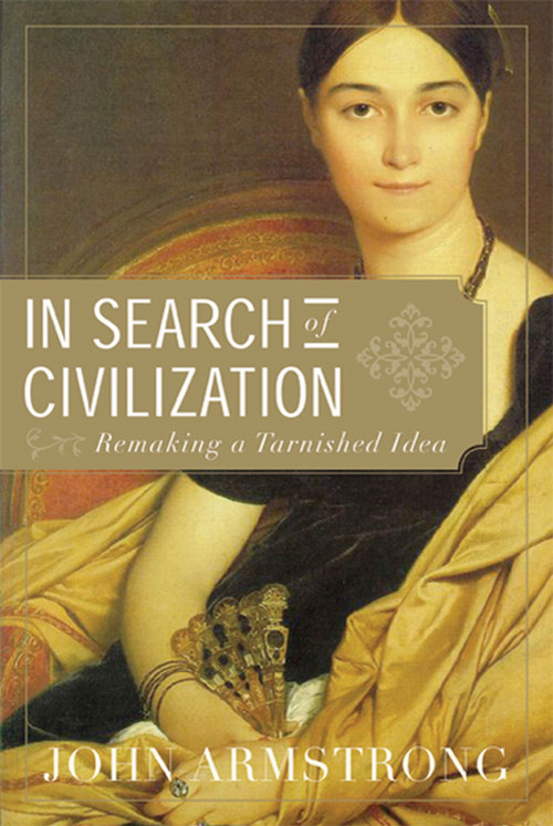 In Search of Civilization (Remaking a Tarnished Idea) by John Armstrong, 9781555975807