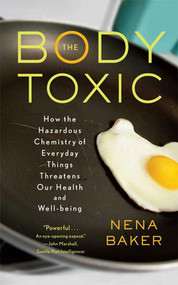 The Body Toxic (How the Hazardous Chemistry of Everyday Things Threatens Our Health and Well-being) by Nena Baker, 9780865477469
