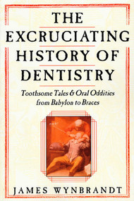 The Excruciating History of Dentistry (Toothsome Tales & Oral Oddities from Babylon to Braces) by James Wynbrandt, 9780312263195