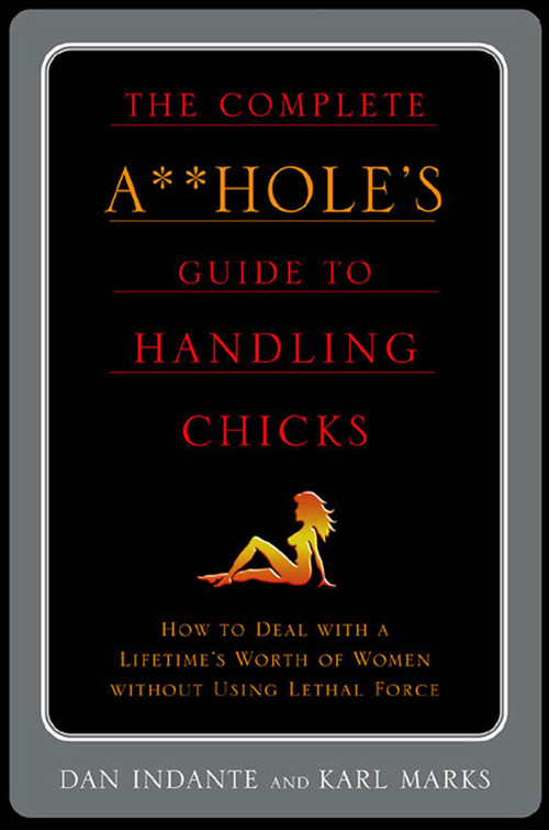 The Complete A**hole's Guide to Handling Chicks by Karl Marks, Dan Indante, 9780312310844