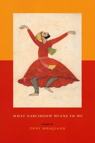 What Narcissism Means to Me (Poems) by Tony Hoagland, 9781555973865