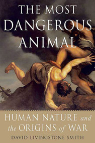 The Most Dangerous Animal (Human Nature and the Origins of War) by David Livingstone Smith, 9780312537449