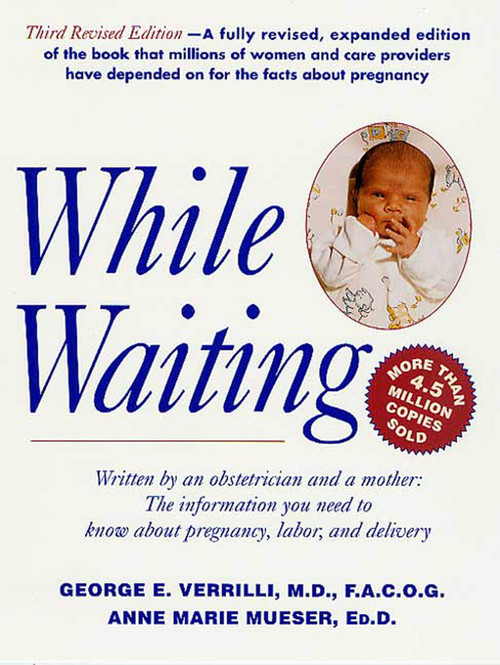 While Waiting, 3rd Revised Edition (The Information You Need to Know About Pregnancy, Labor and Delivery) by Dr. George E. Verrilli, M.D., F.A.C.O.G., Anne Marie Mueser, Ed.D., 9780312282943