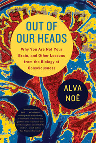 Out of Our Heads (Why You Are Not Your Brain, and Other Lessons from the Biology of Consciousness) by Alva Noë, 9780809016488