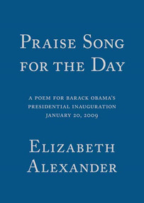 Praise Song for the Day (A Poem for Barack Obama's Presidential Inauguration, January 20, 2009) by Elizabeth Alexander, 9781555975456