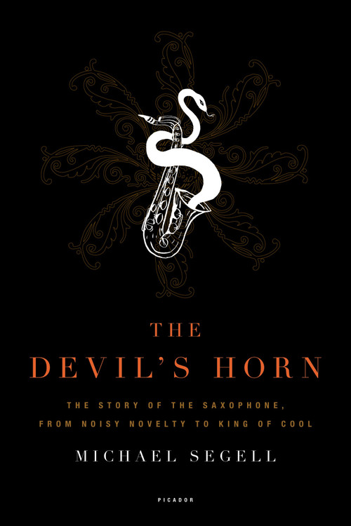 The Devil's Horn (The Story of the Saxophone, from Noisy Novelty to King of Cool) by Michael Segell, 9780312425579