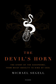 The Devil's Horn (The Story of the Saxophone, from Noisy Novelty to King of Cool) by Michael Segell, 9780312425579