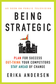 Being Strategic (Plan for Success; Out-think Your Competitors; Stay Ahead of Change) by Erika Andersen, 9780312656706