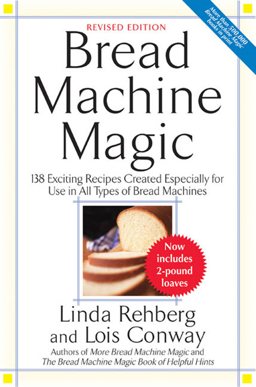 Bread Machine Magic (138 Exciting Recipes Created Especially for Use in All Types of Bread Machines) by Linda Rehberg, Lois Conway, 9780312304966