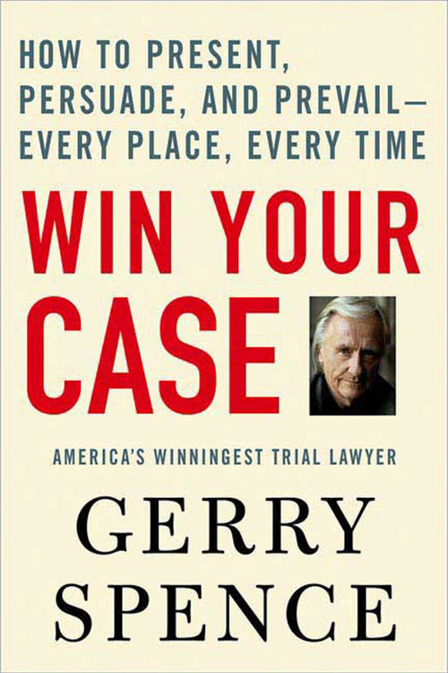 Win Your Case (How to Present, Persuade, and Prevail--Every Place, Every Time) by Gerry Spence, 9780312360672