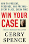 Win Your Case (How to Present, Persuade, and Prevail--Every Place, Every Time) by Gerry Spence, 9780312360672
