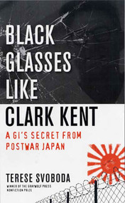 Black Glasses Like Clark Kent (A GI's Secret from Postwar Japan) by Terese Svoboda, 9781555974909