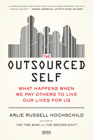 The Outsourced Self (What Happens When We Pay Others to Live Our Lives for Us) by Arlie Russell Hochschild, 9781250024190