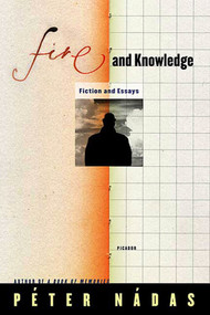 Fire and Knowledge (Fiction and Essays) by Péter Nádas, Imre Goldstein, 9780312427511