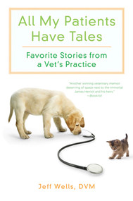 All My Patients Have Tales (Favorite Stories from a Vet's Practice) by Jeff Wells, 9780312606398