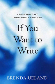 If You Want to Write (A Book about Art, Independence and Spirit) by Brenda Ueland, Andrei Codrescu, 9781555974718