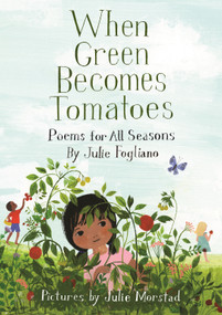 When Green Becomes Tomatoes (Poems for All Seasons) by Julie Fogliano, Julie Morstad, 9781596438521