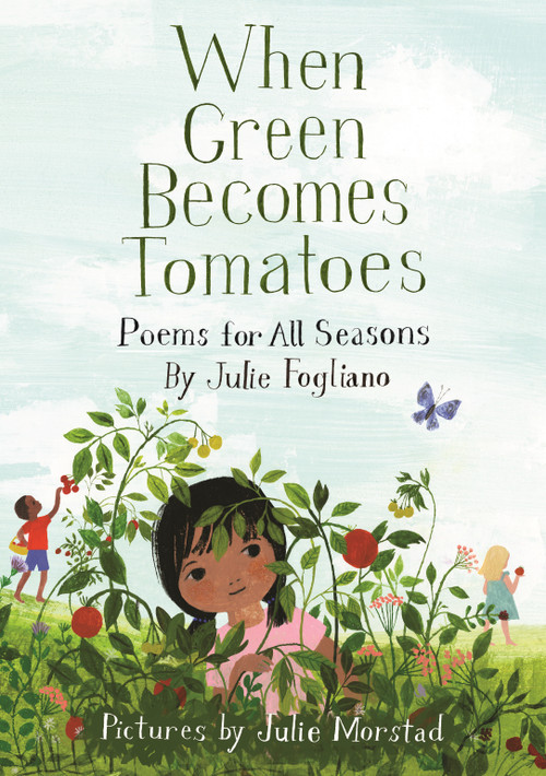 When Green Becomes Tomatoes (Poems for All Seasons) by Julie Fogliano, Julie Morstad, 9781596438521