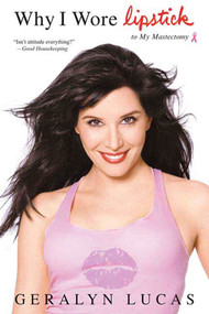Why I Wore Lipstick (To My Mastectomy) by Geralyn Lucas, 9780312334468