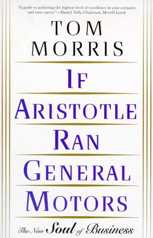 If Aristotle Ran General Motors (The New Soul of Business) by Tom Morris, 9780805052534