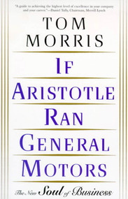 If Aristotle Ran General Motors (The New Soul of Business) by Tom Morris, 9780805052534