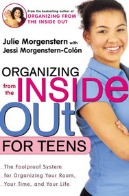 Organizing from the Inside Out for Teens (The Foolproof System for Organizing Your Room, Your Time, and Your Life) by Julie Morgenstern, Jessi Morgenstern-Colón, 9780805064704