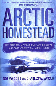 Arctic Homestead (The True Story of One Family's Survival and Courage in the Alaskan Wilds) by Norma Cobb, Charles W. Sasser, 9780312283797