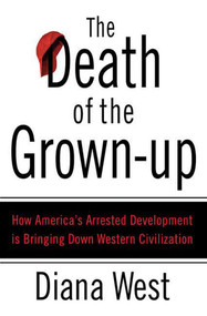 The Death of the Grown-Up (How America's Arrested Development Is Bringing Down Western Civilization) by Diana West, 9780312340490