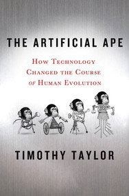 The Artificial Ape (How Technology Changed the Course of Human Evolution) by Timothy Taylor, 9780230617636