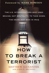 How to Break a Terrorist (The U.S. Interrogators Who Used Brains, Not Brutality, to Take Down the Deadliest Man in Iraq) by Matthew Alexander, John R. Bruning, Mark Bowden, 9780312675110
