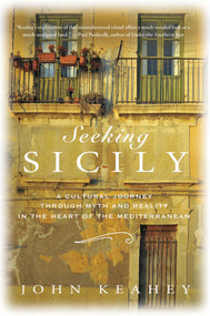 Seeking Sicily (A Cultural Journey Through Myth and Reality in the Heart of the Mediterranean) by John Keahey, 9780312597054