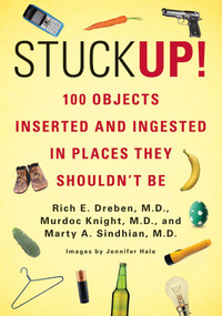Stuck Up! (100 Objects Inserted and Ingested in Places They Shouldn't Be) by Rich E. Dreben, Murdoc Knight, Marty A. Sindhian, 9780312680084