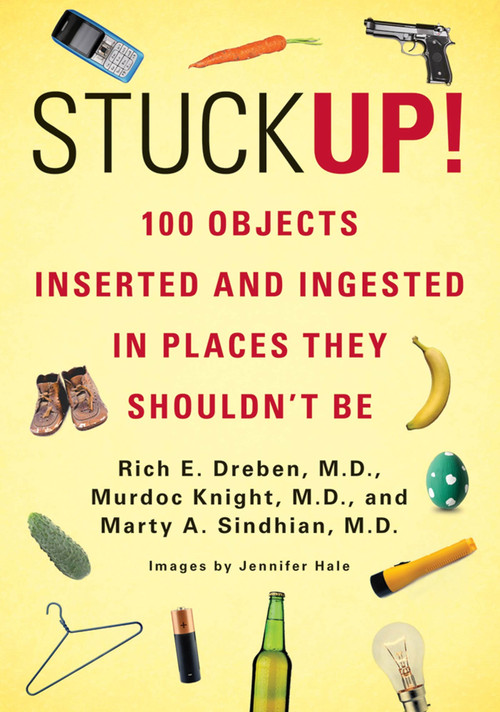 Stuck Up! (100 Objects Inserted and Ingested in Places They Shouldn't Be) by Rich E. Dreben, Murdoc Knight, Marty A. Sindhian, 9780312680084
