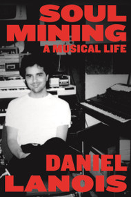 Soul Mining (A Musical Life) by Daniel Lanois, 9780865478596