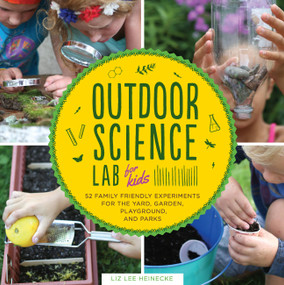 Outdoor Science Lab for Kids (52 Family-Friendly Experiments for the Yard, Garden, Playground, and Park) by Liz Lee Heinecke, 9781631591150