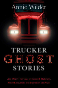 Trucker Ghost Stories (And Other True Tales of Haunted Highways, Weird Encounters, and Legends of the Road) by Annie Wilder, Annie Wilder, 9780765330352