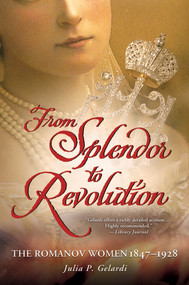 From Splendor to Revolution (The Romanov Women, 1847--1928) by Julia P. Gelardi, 9781250001610