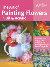 Art of Painting Flowers in Oil & Acrylic (Discover simple step-by-step techniques for painting an array of flowers and plants) by David Lloyd Glover, Varvara Harmon, James Sulkowski, Judy Leila Schafers, 9781633220133